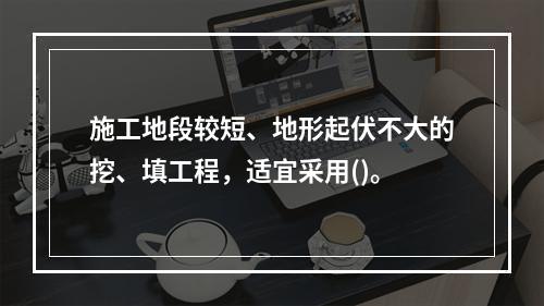 施工地段较短、地形起伏不大的挖、填工程，适宜采用()。