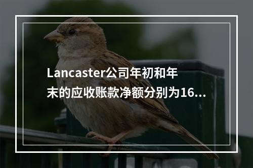 Lancaster公司年初和年末的应收账款净额分别为168,