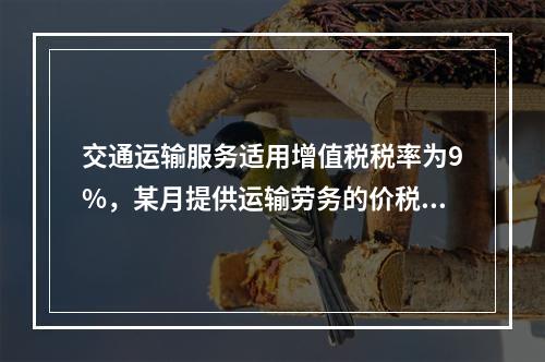 交通运输服务适用增值税税率为9%，某月提供运输劳务的价税款合