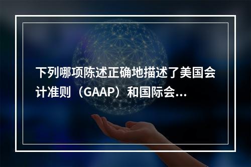 下列哪项陈述正确地描述了美国会计准则（GAAP）和国际会计准