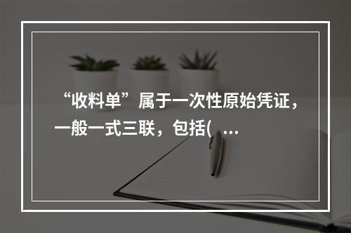 “收料单”属于一次性原始凭证，一般一式三联，包括(   ）