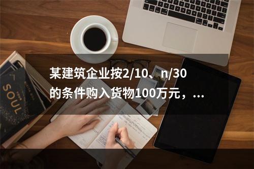 某建筑企业按2/10、n/30的条件购入货物100万元，若该