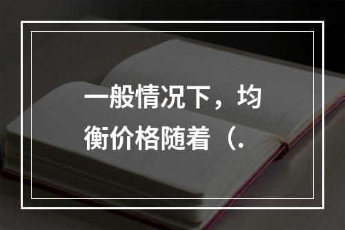 一般情况下，均衡价格随着（.