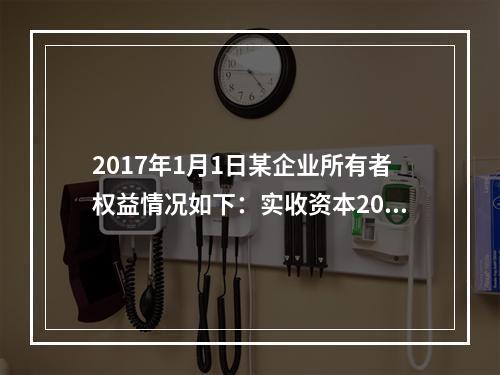 2017年1月1日某企业所有者权益情况如下：实收资本200万