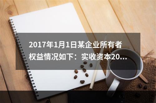 2017年1月1日某企业所有者权益情况如下：实收资本200万