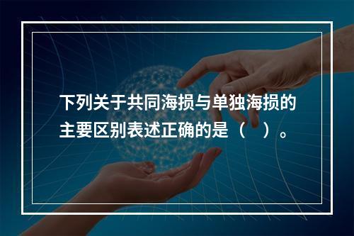 下列关于共同海损与单独海损的主要区别表述正确的是（　）。