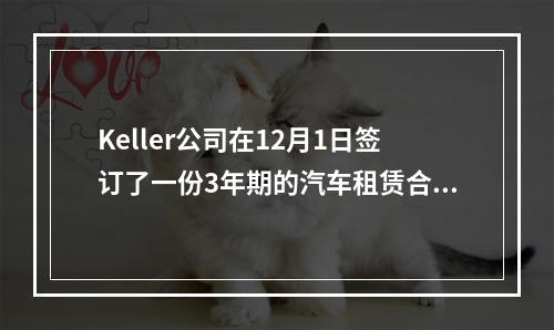 Keller公司在12月1日签订了一份3年期的汽车租赁合同。