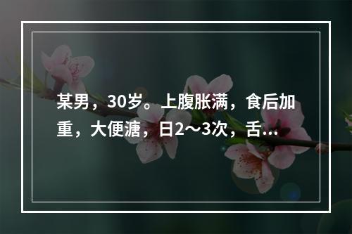 某男，30岁。上腹胀满，食后加重，大便溏，日2～3次，舌苔白