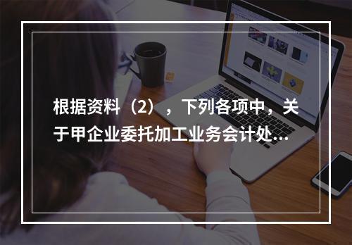 根据资料（2），下列各项中，关于甲企业委托加工业务会计处理表