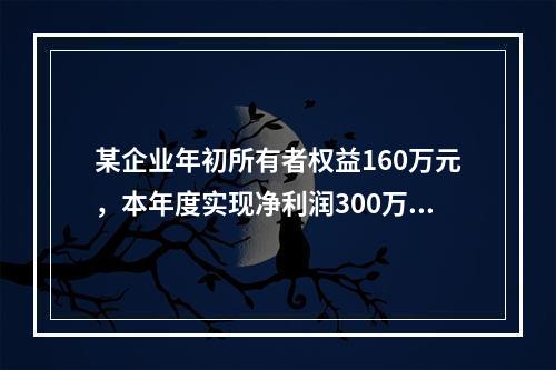 某企业年初所有者权益160万元，本年度实现净利润300万元，