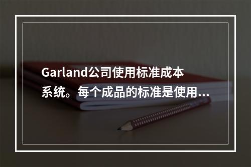 Garland公司使用标准成本系统。每个成品的标准是使用3磅