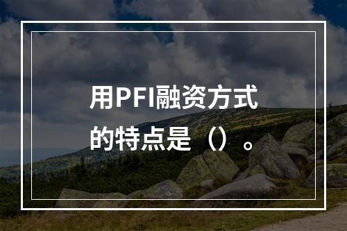 用PFI融资方式的特点是（）。