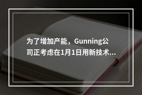 为了增加产能，Gunning公司正考虑在1月1日用新技术改良