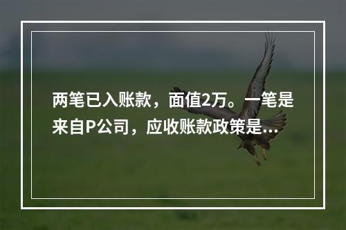 两笔已入账款，面值2万。一笔是来自P公司，应收账款政策是1/