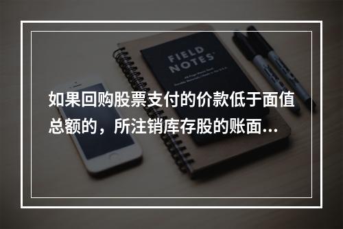 如果回购股票支付的价款低于面值总额的，所注销库存股的账面余额