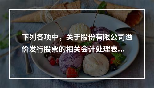 下列各项中，关于股份有限公司溢价发行股票的相关会计处理表述正