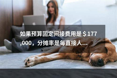 如果预算固定间接费用是＄177,000，分摊率是每直接人工小