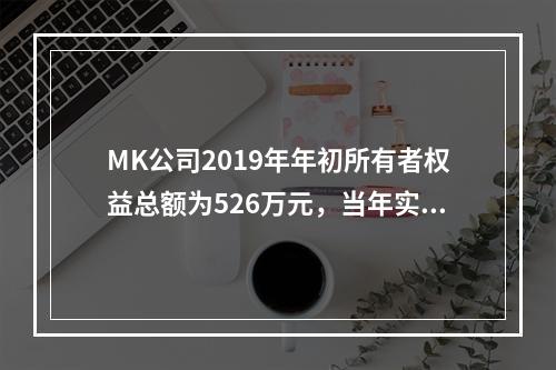 MK公司2019年年初所有者权益总额为526万元，当年实现净