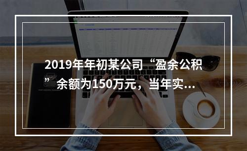 2019年年初某公司“盈余公积”余额为150万元，当年实现利