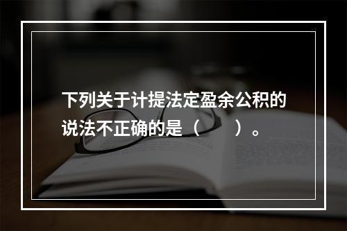 下列关于计提法定盈余公积的说法不正确的是（　　）。