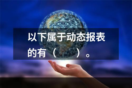 以下属于动态报表的有（　　）。