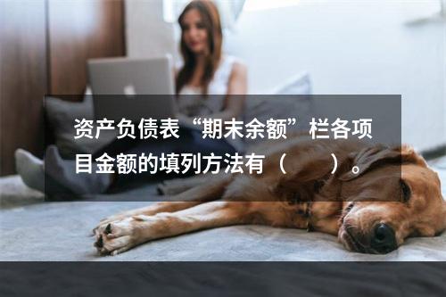 资产负债表“期末余额”栏各项目金额的填列方法有（　　）。