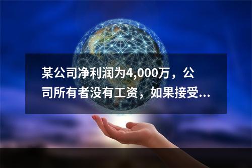 某公司净利润为4,000万，公司所有者没有工资，如果接受另一