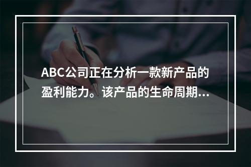 ABC公司正在分析一款新产品的盈利能力。该产品的生命周期为5