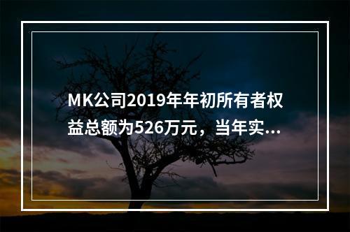 MK公司2019年年初所有者权益总额为526万元，当年实现净