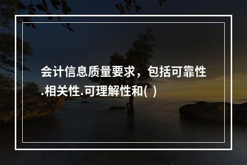 会计信息质量要求，包括可靠性.相关性.可理解性和(  )