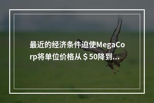 最近的经济条件迫使MegaCorp将单位价格从＄50降到＄4