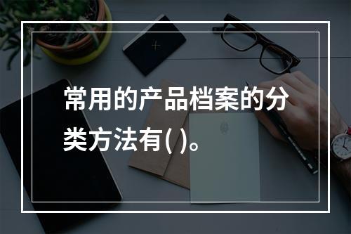 常用的产品档案的分类方法有( )。