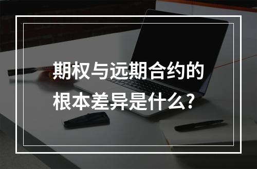 期权与远期合约的根本差异是什么?