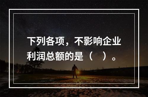 下列各项，不影响企业利润总额的是（　）。