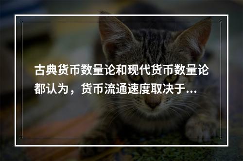 古典货币数量论和现代货币数量论都认为，货币流通速度取决于国民