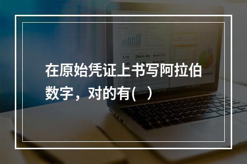 在原始凭证上书写阿拉伯数字，对的有(   ）