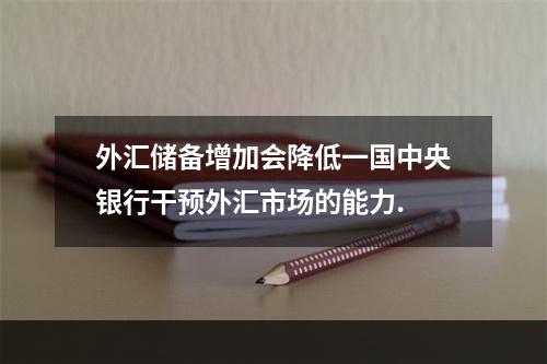 外汇储备增加会降低一国中央银行干预外汇市场的能力.