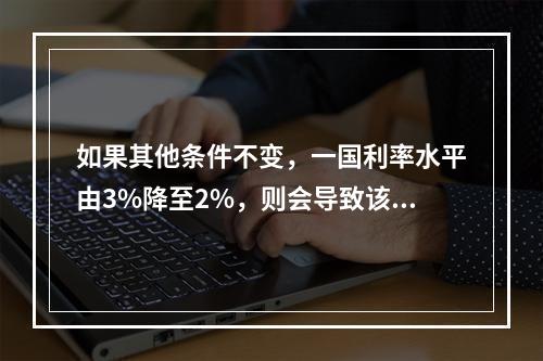 如果其他条件不变，一国利率水平由3%降至2%，则会导致该国国