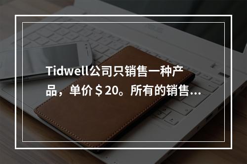 Tidwell公司只销售一种产品，单价＄20。所有的销售均是