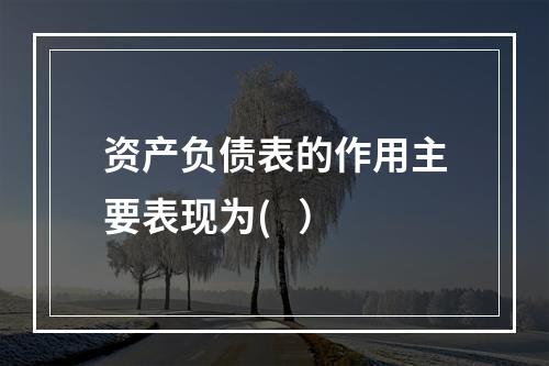 资产负债表的作用主要表现为(   ）