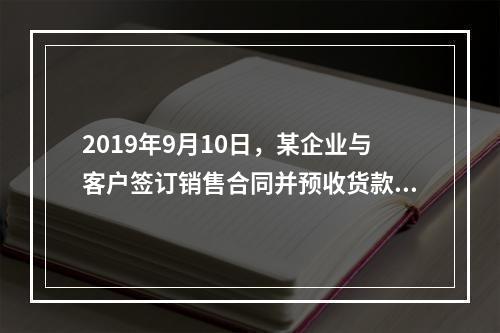 2019年9月10日，某企业与客户签订销售合同并预收货款55