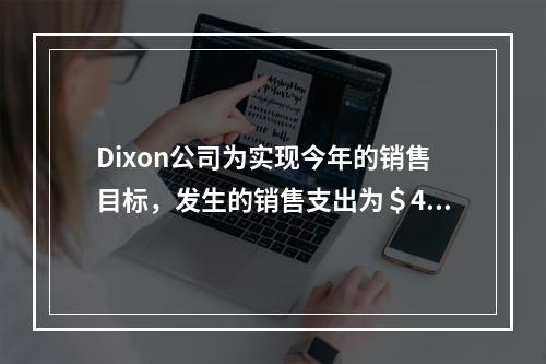 Dixon公司为实现今年的销售目标，发生的销售支出为＄4，0