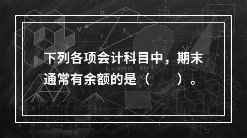 下列各项会计科目中，期末通常有余额的是（　　）。