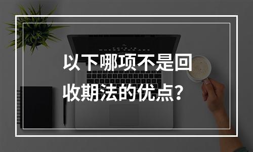 以下哪项不是回收期法的优点？