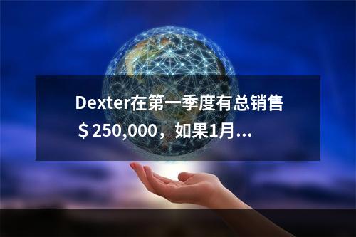 Dexter在第一季度有总销售＄250,000，如果1月1日