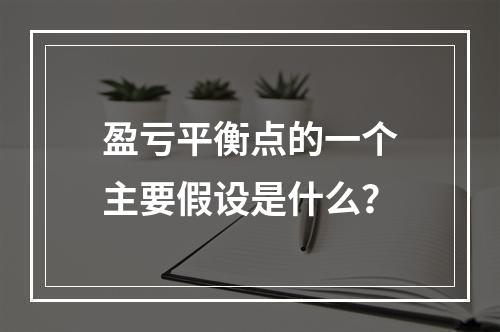 盈亏平衡点的一个主要假设是什么？