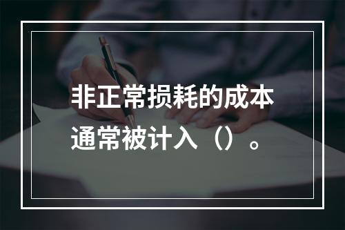 非正常损耗的成本通常被计入（）。