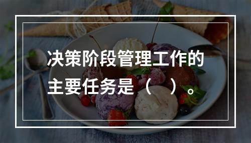 决策阶段管理工作的主要任务是（　）。