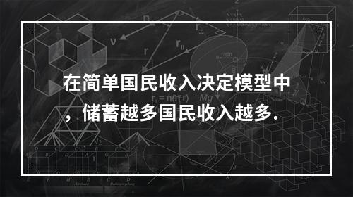 在简单国民收入决定模型中，储蓄越多国民收入越多.