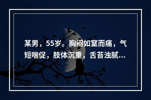 某男，55岁。胸闷如窒而痛，气短喘促，肢体沉重，舌苔浊腻，脉